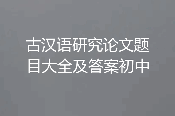 古汉语研究论文题目大全及答案初中