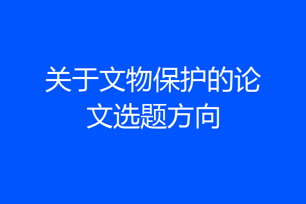关于文物保护的论文选题方向