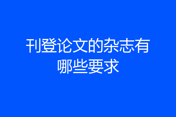 刊登论文的杂志有哪些要求