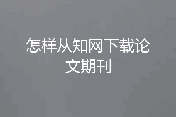 怎样从知网下载论文期刊