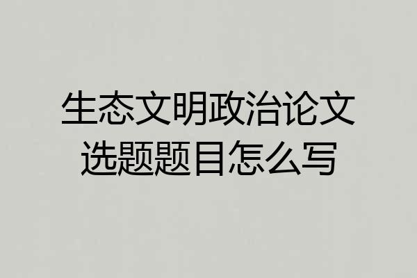 生态文明政治论文选题题目怎么写