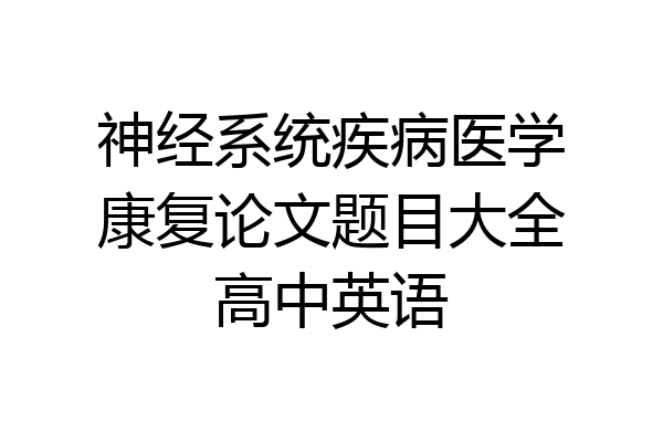 神经系统疾病医学康复论文题目大全高中英语