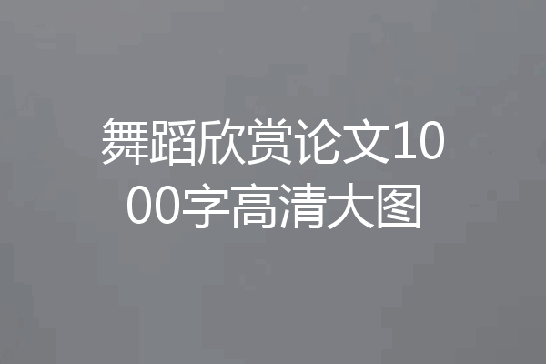 舞蹈欣赏论文1000字高清大图
