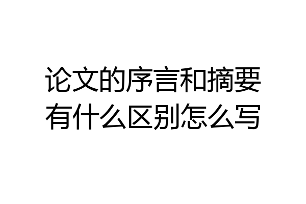 论文的序言和摘要有什么区别怎么写