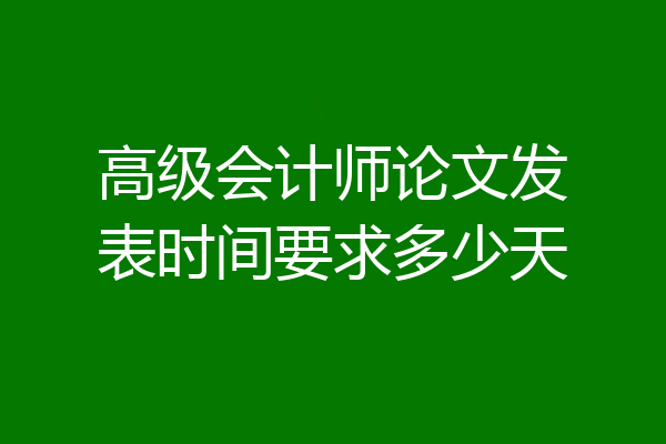 高级会计师论文发表时间要求多少天