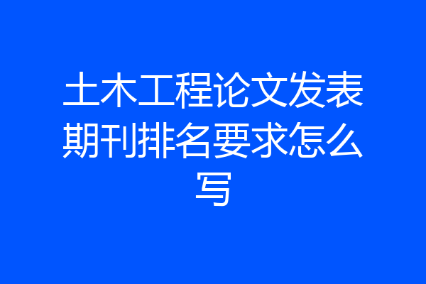 土木工程论文发表期刊排名要求怎么写