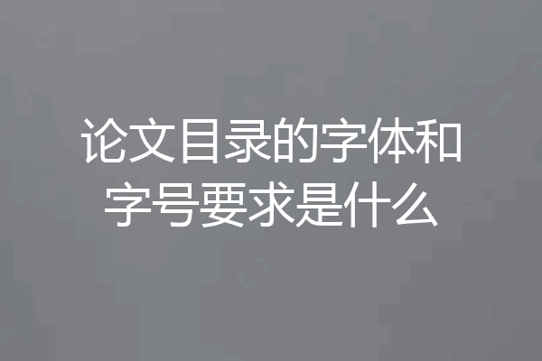 论文目录的字体和字号要求是什么