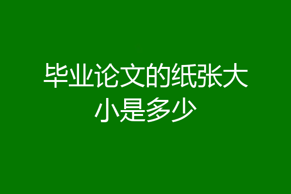 毕业论文的纸张大小是多少