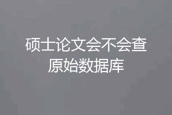 硕士论文会不会查原始数据库