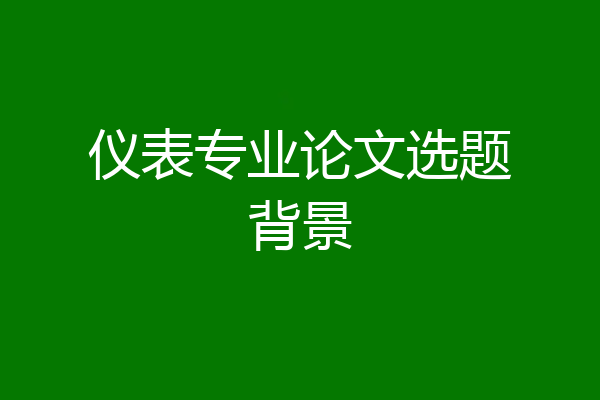 仪表专业论文选题背景