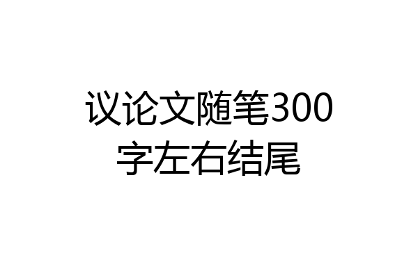 议论文随笔300字左右结尾