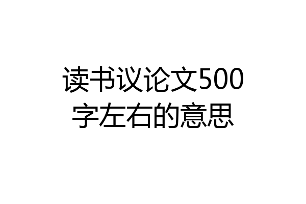 读书议论文500字左右的意思
