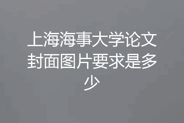 上海海事大学论文封面图片要求是多少