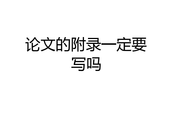 论文的附录一定要写吗