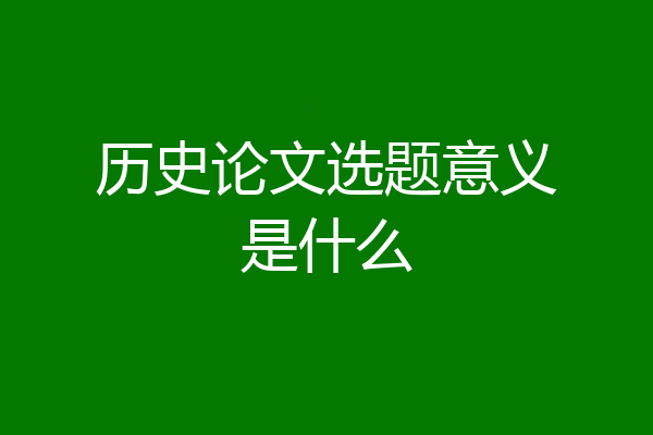 历史论文选题意义是什么