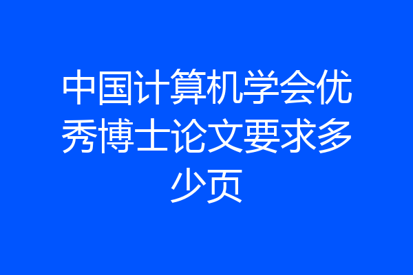 中国计算机学会优秀博士论文要求多少页