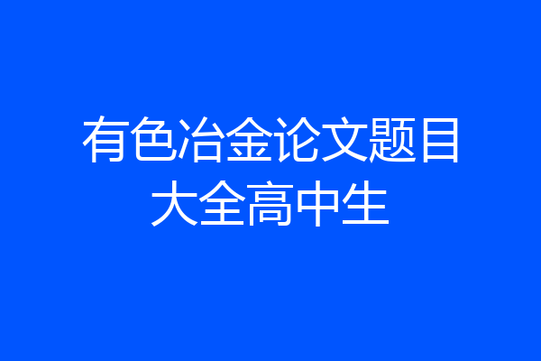 有色冶金论文题目大全高中生