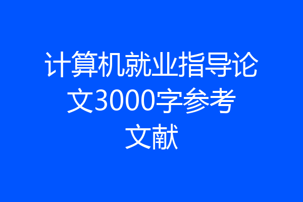 计算机就业指导论文3000字参考文献
