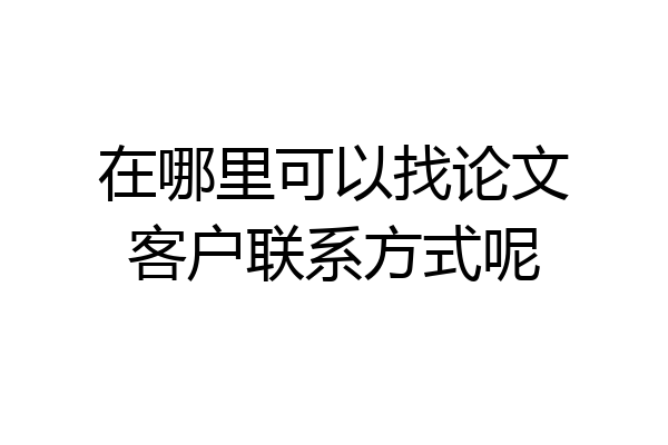 在哪里可以找论文客户联系方式呢