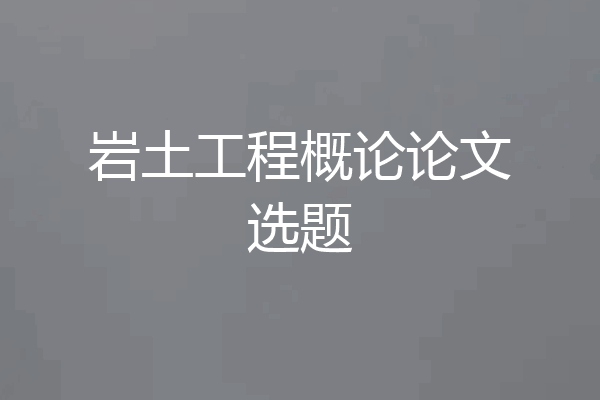 岩土工程概论论文选题