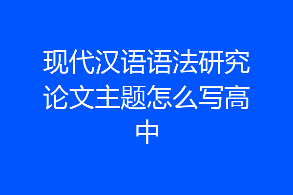 现代汉语语法研究论文主题怎么写高中
