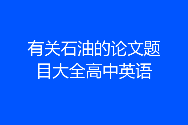 有关石油的论文题目大全高中英语