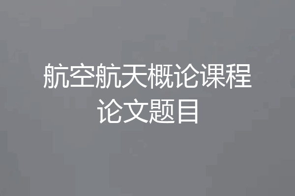 航空航天概论课程论文题目