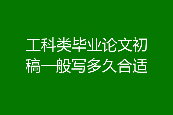 工科类毕业论文初稿一般写多久合适