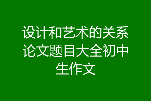 设计和艺术的关系论文题目大全初中生作文
