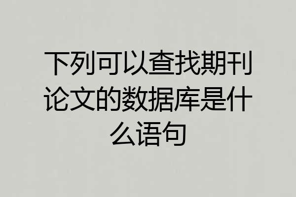 下列可以查找期刊论文的数据库是什么语句