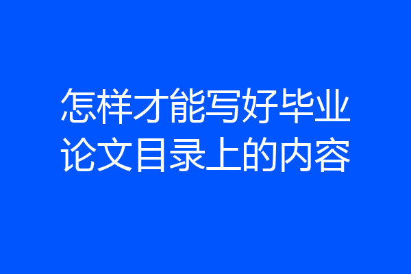 怎样才能写好毕业论文目录上的内容