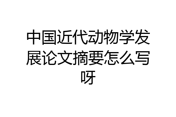 中国近代动物学发展论文摘要怎么写呀