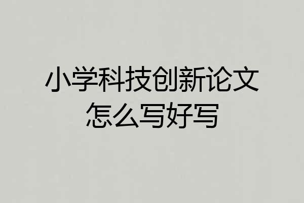 小学科技创新论文怎么写好写