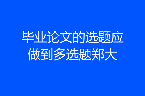 毕业论文的选题应做到多选题郑大