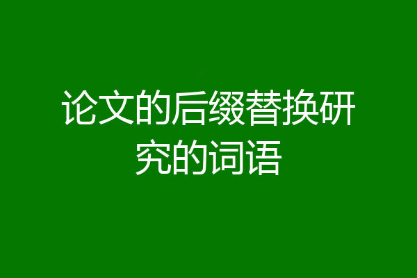 论文的后缀替换研究的词语