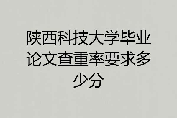 陕西科技大学毕业论文查重率要求多少分