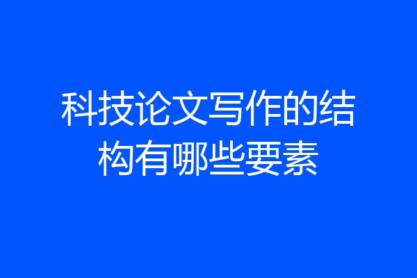 科技论文写作的结构有哪些要素