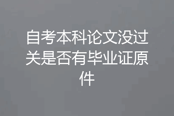 自考本科论文没过关是否有毕业证原件