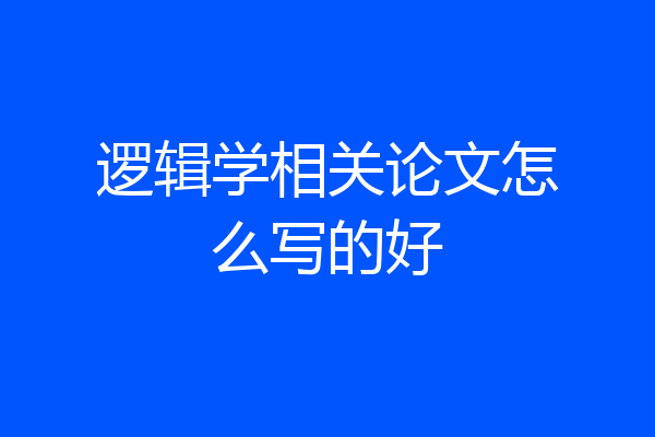 逻辑学相关论文怎么写的好