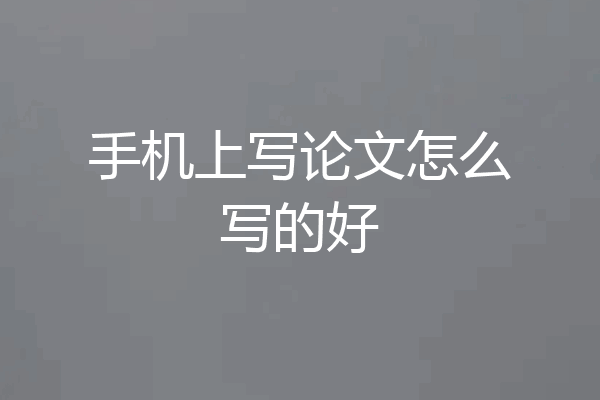 手机上写论文怎么写的好