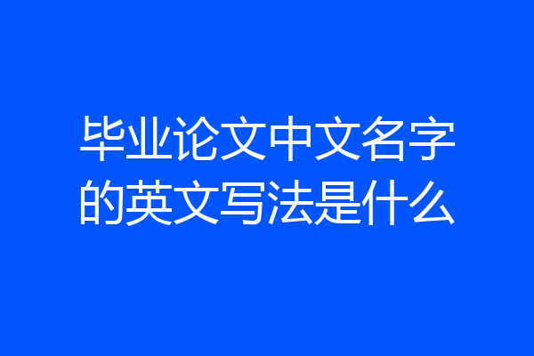 毕业论文中文名字的英文写法是什么