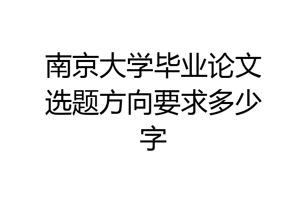 南京大学毕业论文选题方向要求多少字