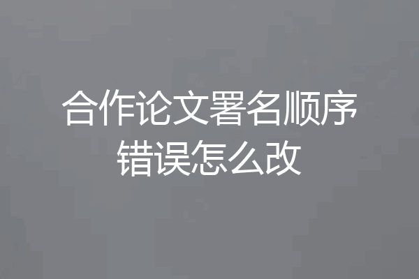 合作论文署名顺序错误怎么改