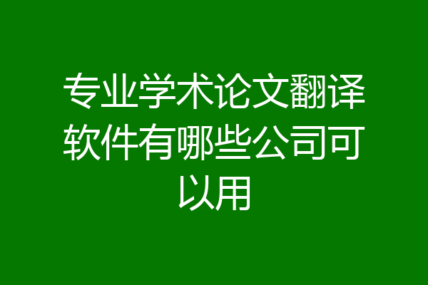 专业学术论文翻译软件有哪些公司可以用