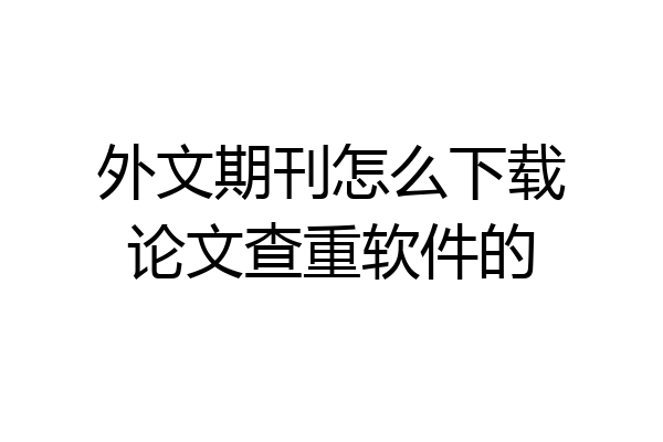 外文期刊怎么下载论文查重软件的