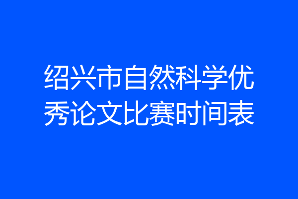 绍兴市自然科学优秀论文比赛时间表