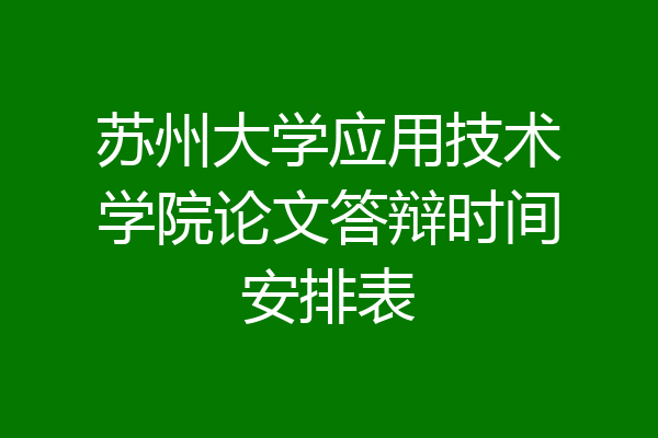 苏州大学应用技术学院论文答辩时间安排表