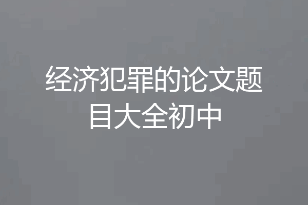 经济犯罪的论文题目大全初中