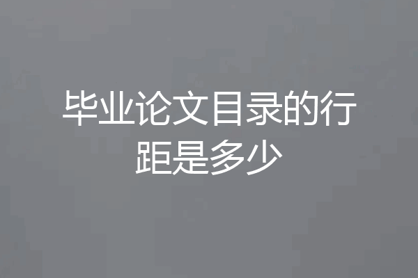毕业论文目录的行距是多少