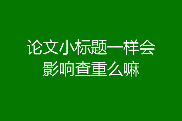 论文小标题一样会影响查重么嘛